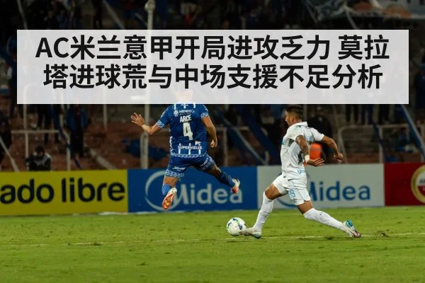 AC米兰意甲开局进攻乏力 莫拉塔进球荒与中场支援不足分析（kaiyun）