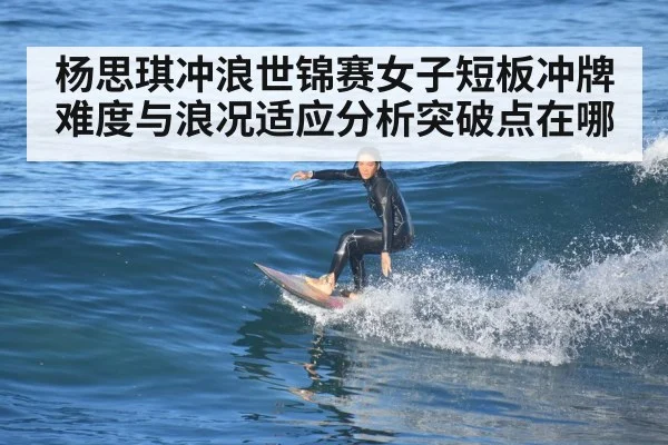 杨思琪冲浪世锦赛女子短板冲牌难度与浪况适应分析突破点在哪 - kaiyun