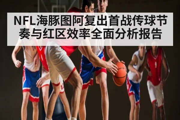 NFL海豚图阿复出首战传球节奏与红区效率全面分析报告 - kaiyun