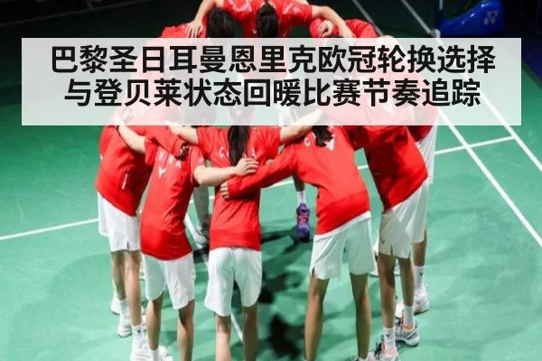 巴黎圣日耳曼恩里克欧冠轮换选择与登贝莱状态回暖比赛节奏追踪 - kaiyun
