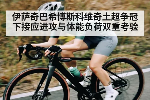 伊萨奇巴希博斯科维奇土超争冠下接应进攻与体能负荷双重考验 - kaiyun