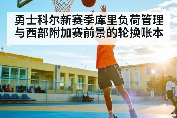 勇士科尔新赛季库里负荷管理与西部附加赛前景的轮换账本 - kaiyun